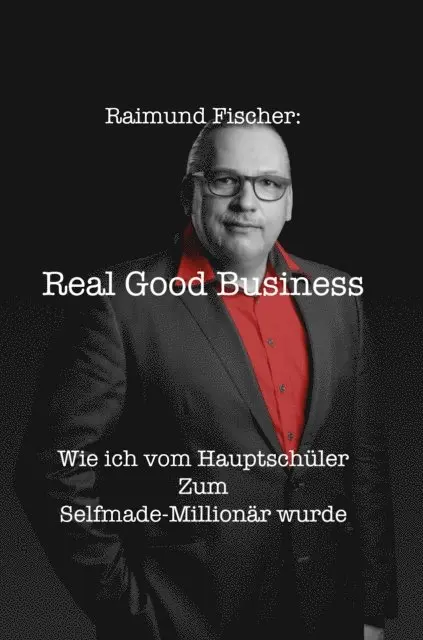 Real Good Business - Wie ich vom Hauptschuler zum Selfmade-Millionar wurde