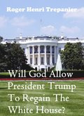 Will God Allow President Trump To Regain The White House?