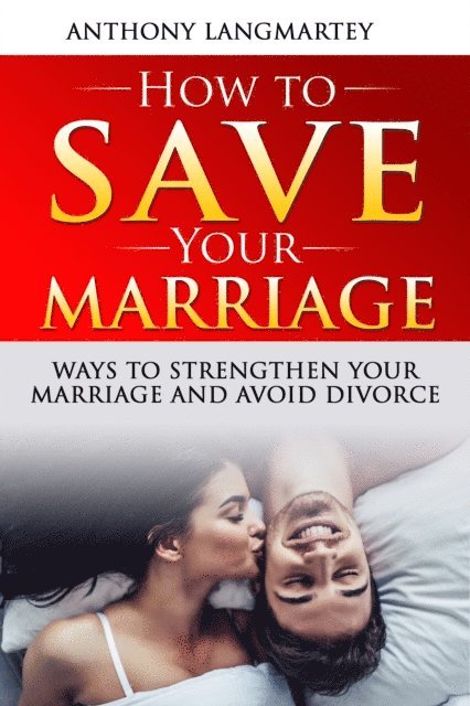 Anthony Langmartey - How to Save Your Marriage: Ways to Strengthen Your Marriage and Avoid Divorce, E-bok