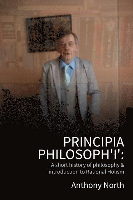 Anthony North - Principia Philosoph 'I' - A Short History of Philosophy & Introduction to Rational Holism, E-bok