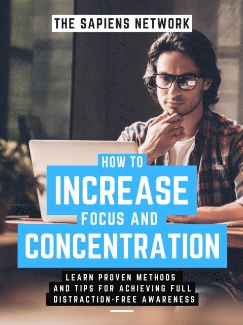 The Sapiens Network - How To Increase Focus And Concentration: Learn Proven Methods And Tips For Achieving Full, Distraction-Free Awareness, E-bok