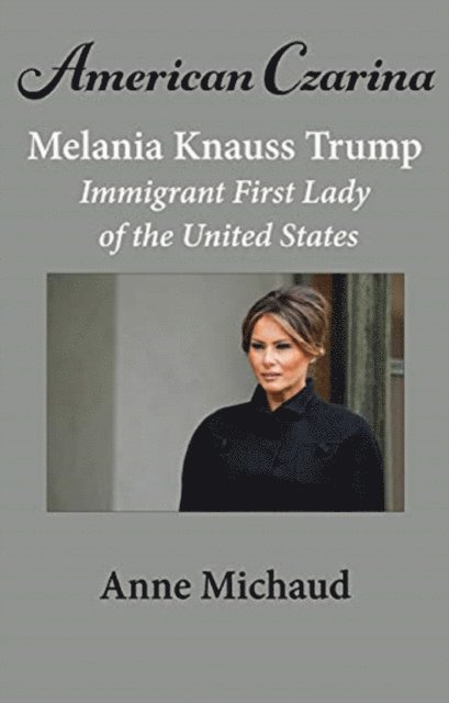 Anne Michaud - American Czarina Melania Trump: Immigrant First Lady of the United States, E-bok