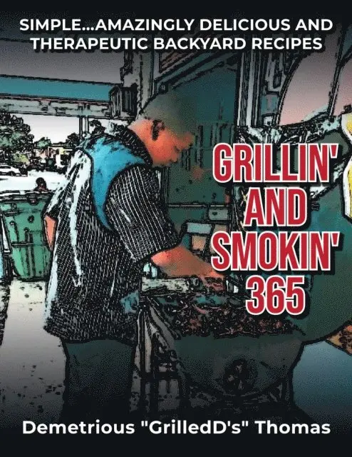 Grillin' and Smokin' 365: Simple... Amazing Delicious and Therapeutic Backyard Recipes