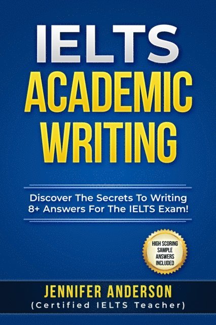 Jennifer Anderson - IELTS Academic Writing - Discover The Secrets To Writing 8+ Answers For The IELTS Exams! (High Scoring Sample Answers Included), E-bok