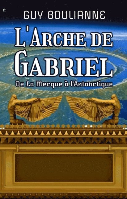 Guy Boulianne - L'Arche de Gabriel : de La Mecque a l'Antarctique, E-bok
