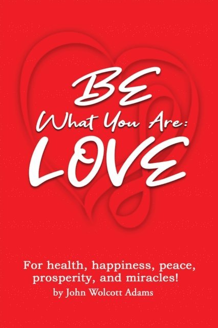 John Wolcott Adams - BE What You Are: LOVE, E-bok