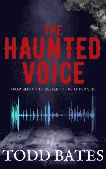 Todd Bates - Haunted Voice: From Skeptic to Seeker of the Other Side, E-bok