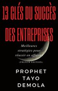 13 Cles Du Succes Des Entreprises: Meilleures strategies pour reussir en affaires (French Edition)