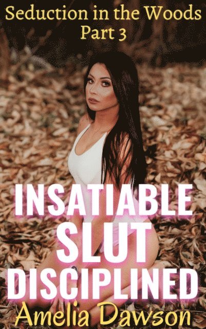 Amelia Dawson - Insatiable Slut Disciplined Seduction in the Woods Part 3, E-bok
