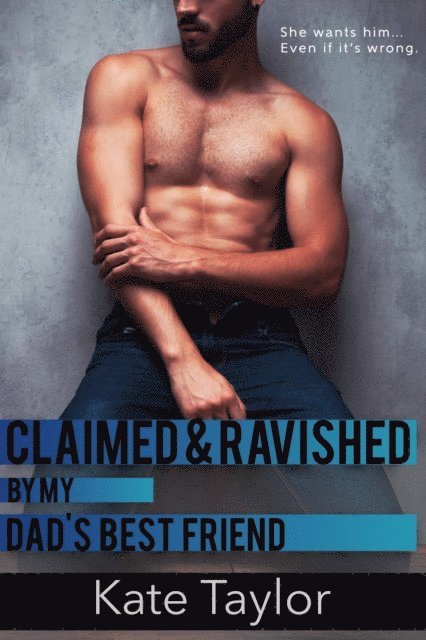 Kate Taylor - Claimed and Ravished By My Dad's Best Friend, E-bok