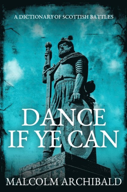Malcolm Archibald - Dance If Ye Can: A Dictionary of Scottish Battles, E-bok