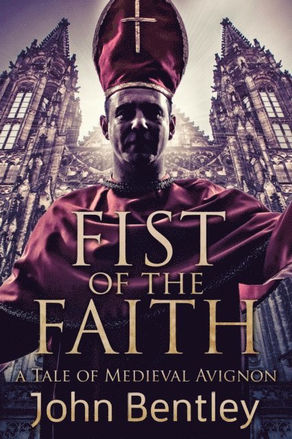John Bentley - Fist Of The Faith: A Tale Of Medieval Avignon, E-bok