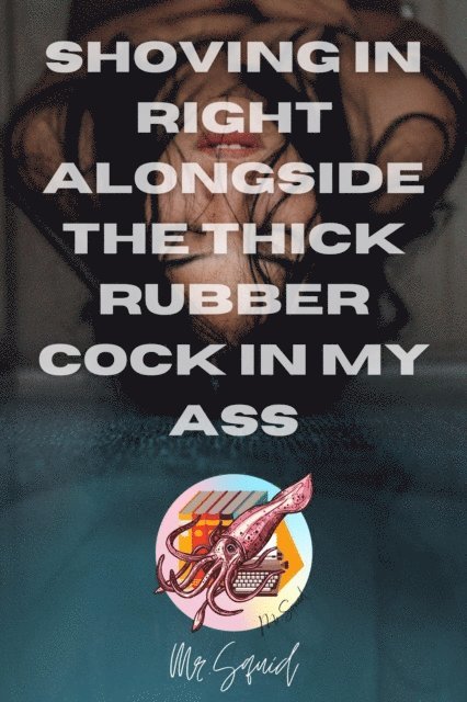 Mr.Squid - Shoving in Right Alongside the Thick Rubber Cock in My Ass, E-bok