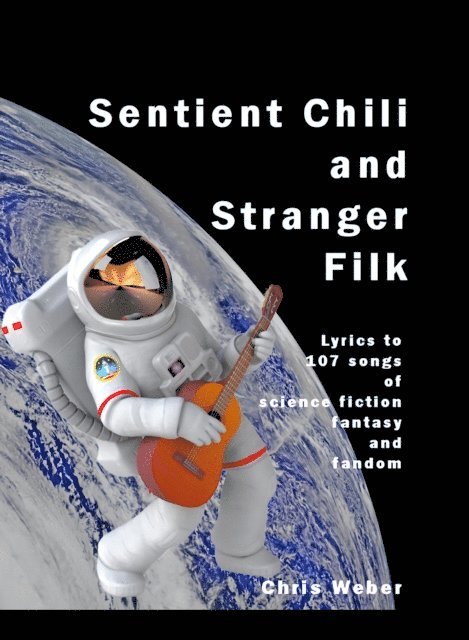 Chris Weber - Sentient Chili and Stranger Filk: Lyrics to 107 Songs of Science Fiction, Fantasy, and Fandom, E-bok
