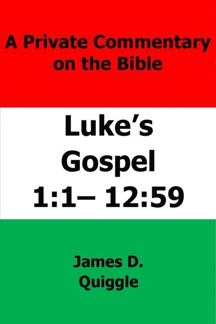 James D. Quiggle - Private Commentary on The Bible: Luke's Gospel 1:1-12:59, E-bok