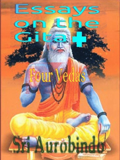 Sri Aurobindo - Essays On The Gita + Four Vedas, E-bok