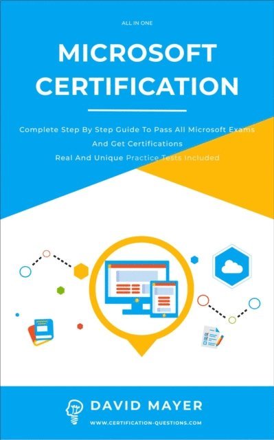 David Mayer - Microsoft Certification: Complete Step By Step Guide To Pass All Microsoft Exams And Get Certifications Real And Unique Practice Tests Included, E-bok