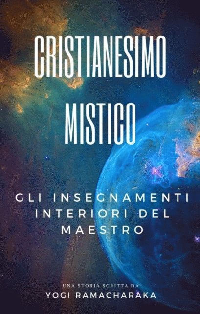 Yogi Ramacharaka - Cristianesimo Mistico: Gli insegnamenti interiori del Maestro, E-bok