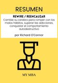 Resumen: Rewire / Reencauzar : Cambie Su Cerebro Para Romper Con Los Malos Habitos, Superar Las Adicciones, Conquistar El Comportamiento Autodestructivo Por Richard O'connor