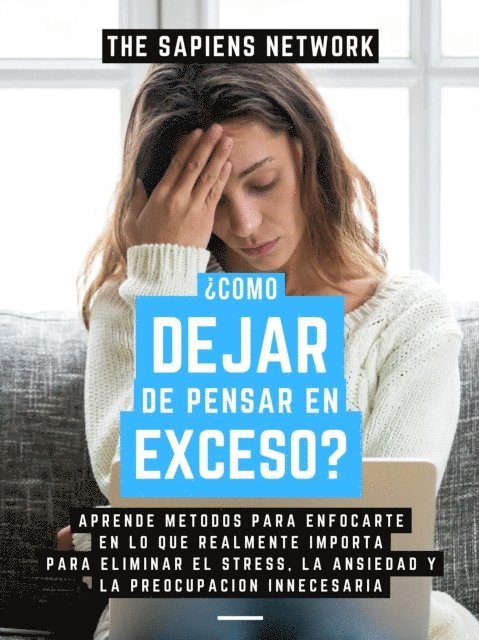 The Sapiens Network - Como Dejar De Pensar En Exceso?: Aprende Metodos Para Enfocarte En Lo Que Realmente Importa Para Eliminar El Stress, La Ansiedad Y La Preocupacion Innecesaria, E-bok