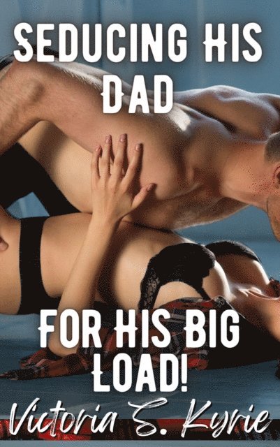 Victoria S. Kyrie - Seducing His Dad for His Big Load!, E-bok