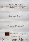Myanna Moore: Haunted by the Truth Episode Six - &quote;Darque Designs&quote;