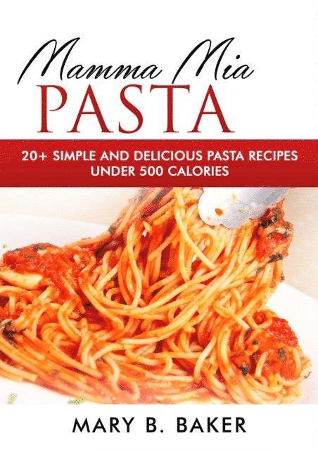 Mary B. Baker - Mamma Mia Pasta - 20+ Simple And Delicious Pasta Recipes Under 500 Calories, E-bok. Tillgänglighet: Lägg i varukorg