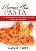 Mamma Mia Pasta: 20+ Simple And Delicious Pasta Recipes Under 500 Calories