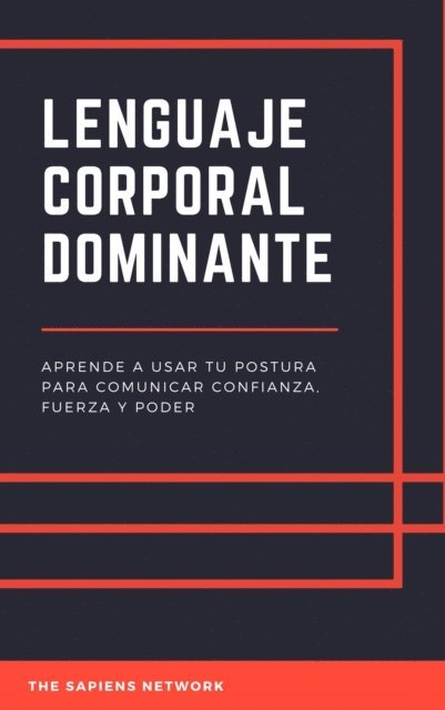 The Sapiens Network - Lenguaje Corporal Dominante: Aprende A Usar Tu Postura Para Comunicar Confianza, Fuerza Y Poder, E-bok