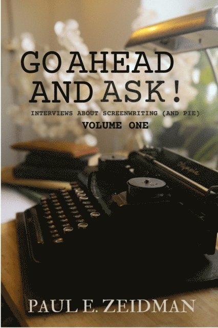 Go Ahead and Ask! Interviews about Screenwriting (And Pie) volume 1