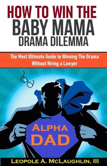 Leopole A. McLaughlin III - How to Win the Baby Mama Drama Dilemma: The Most Ultimate Guide to Winning the Drama without Hiring a Lawyer, E-bok