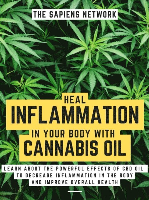 The Sapiens Network - Heal Inflammation In Your Body With Cannabis Oil: Learn About The Powerful Effects Of Cbd Oil To Decrease Inflammation In The Body And Improve Overall Health, E-bok