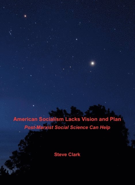Steve Clark - American Socialism Lacks Vision and Plan: Post-Marxist Social Science Can Help, E-bok