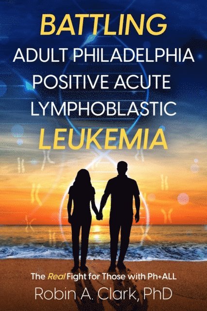 Robin Clark - Battling Adult Philadelphia Positive Acute Lymphoblastic Leukemia: The Real Fight for Those with Ph+ALL, E-bok