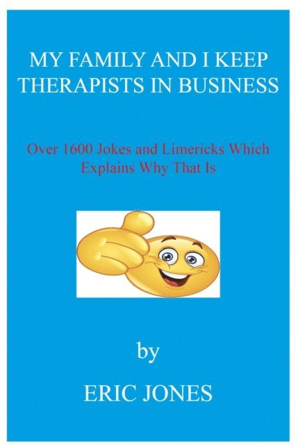 Eric Jones - My Family and I Keep Therapists in Business with over 1600 Jokes and Limericks Which Explains Why That Is, E-bok