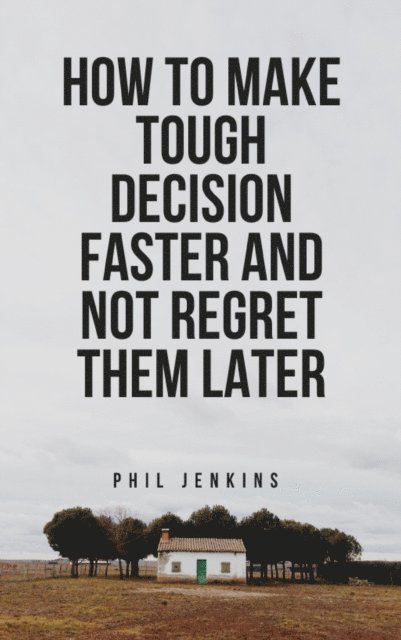 Phil Jenkins - How To Make Tough Decisions Faster and Not Regret Later, E-bok