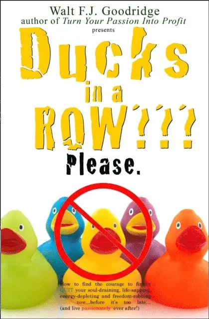 Walt F.J. Goodridge - Ducks in a Row: How to Find the Courage to Finally Quit Your Soul-Draining, Life-Sapping, Energy-Depleting, Freedom-Robbing Job before It's Too Late...and Live Passionately Ever after!, E-bok. Tillgänglighet: Lägg i varukorg