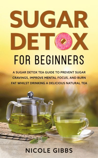 Nicole Gibbs - Sugar Detox for Beginners: Sugar Detox Tea Guide to Prevent Cravings, Improve Mental Focus, and Burn Fat Whilst Drinking a Delicious Natural Tea, E-bok. Tillgänglighet: Lägg i varukorg