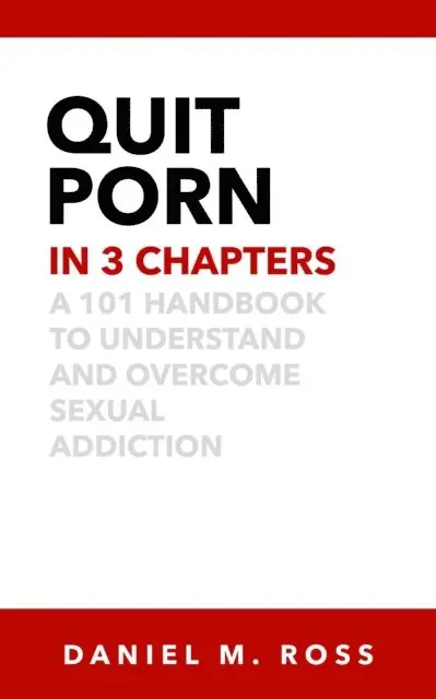 Daniel M. Ross - Quit Porn in 3 Chapters: A 101 Handbook to Understand and Overcome Sexual Addiction, E-bok. Tillgänglighet: Lägg i varukorg