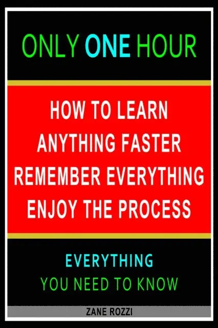 How to Learn Anything Faster Remember Everything Enjoy the Process: Everything You Need to Know - Easy Fast Results - It Works; and It Will Work for You