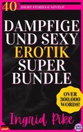 Dampfige und Sexy Erotik Super Bundle: 40 Kurzgeschichten und Romane...uber 300.000 Worter!