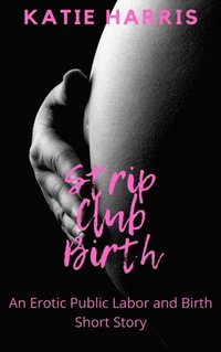 Strip Club Birth: An Erotic Public Labor and Birth Short Story
