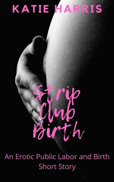 Katie Harris - Strip Club Birth: An Erotic Public Labor and Birth Short Story, E-bok