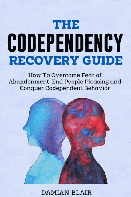 Damian Blair - Codependency Recovery Guide: How to Overcome Fear of Abandonment, End People Pleasing and Conquer Codependent Behavior, E-bok. Tillgänglighet: Lägg i varukorg