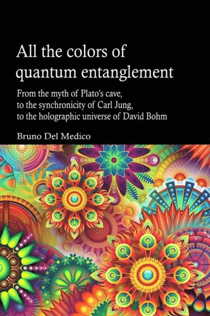 Bruno Del Medico - All the Colors of Quantum Entanglement. From the Myth of Plato's Cave, to the Synchronicity of Carl Jung, to the Holographic Universe, E-bok