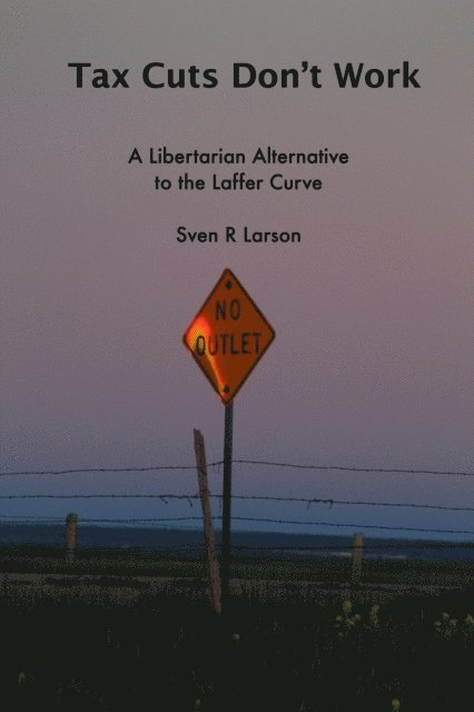 Sven R Larson - Tax Cuts Don't Work: A Libertarian Alternative to the Laffer Curve, E-bok. Tillgänglighet: Lägg i varukorg