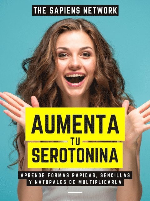 The Sapiens Network - Aumenta Tu Serotonina: Aprende Formas Rapidas, Sencillas Y Naturales De Multiplicarla, E-bok