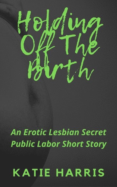Katie Harris - Holding off the Birth: An Erotic Lesbian Secret Public Labor Short Story, E-bok