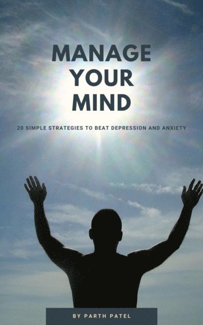 Parth Patel - Manage Your Mind: 20 Simple Strategies to Beat Depression And Anxiety, E-bok
