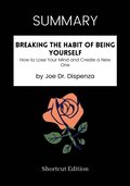 SUMMARY: Breaking The Habit Of Being Yourself: How To Lose Your Mind And Create A New One By Joe Dr. Dispenza